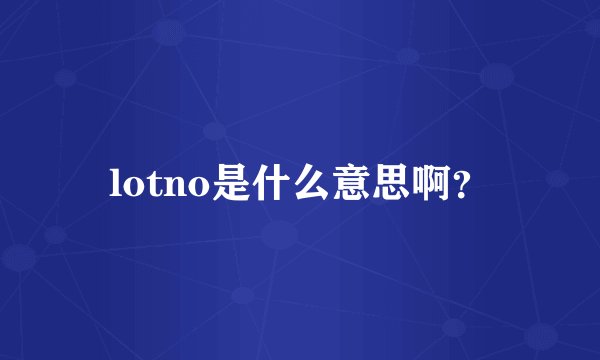 lotno是什么意思啊？
