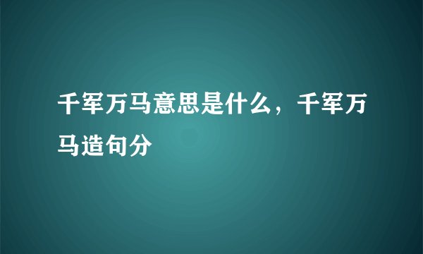 千军万马意思是什么，千军万马造句分