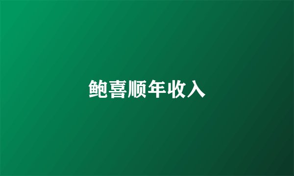 鲍喜顺年收入