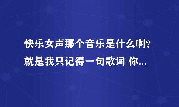 快乐女声那个音乐是什么啊？就是我只记得一句歌词 你是我心中不灭的风