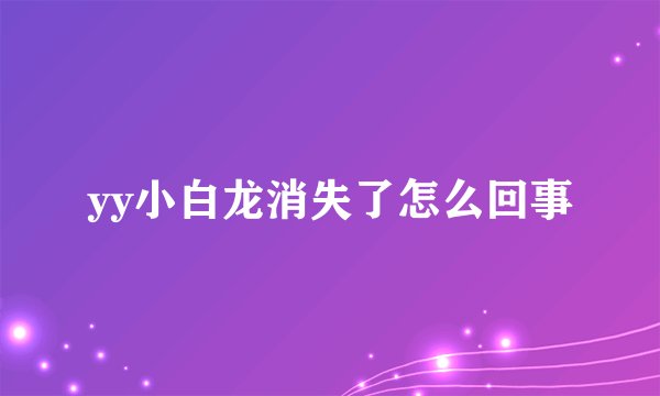 yy小白龙消失了怎么回事
