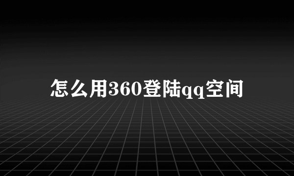 怎么用360登陆qq空间