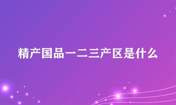 精产国品一二三产区是什么