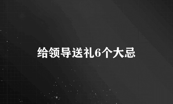 给领导送礼6个大忌