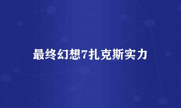 最终幻想7扎克斯实力