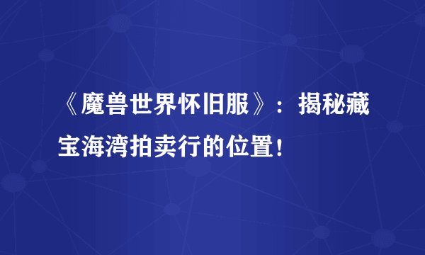 《魔兽世界怀旧服》：揭秘藏宝海湾拍卖行的位置！