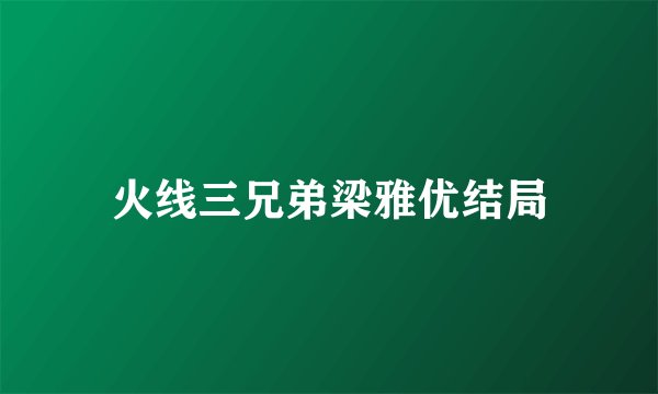 火线三兄弟梁雅优结局