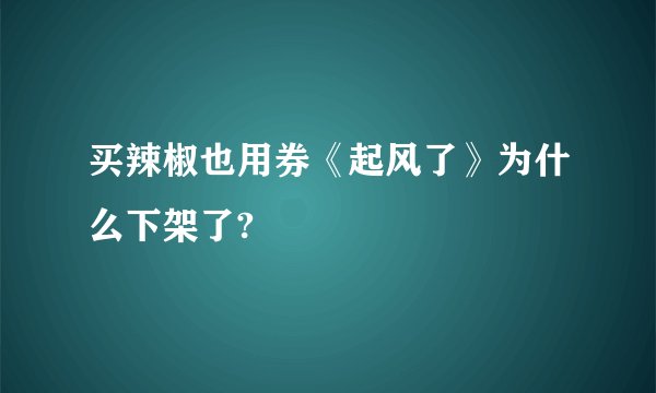 买辣椒也用券《起风了》为什么下架了?