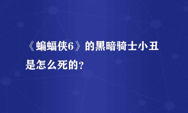《蝙蝠侠6》的黑暗骑士小丑是怎么死的？