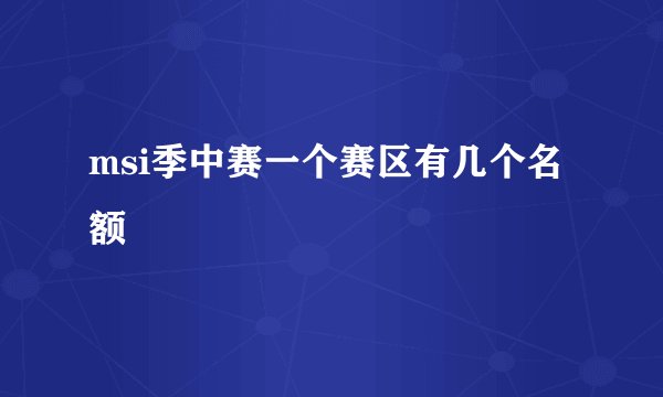 msi季中赛一个赛区有几个名额