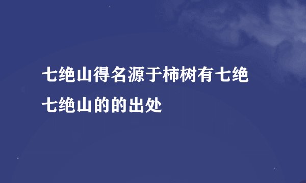 七绝山得名源于柿树有七绝 七绝山的的出处