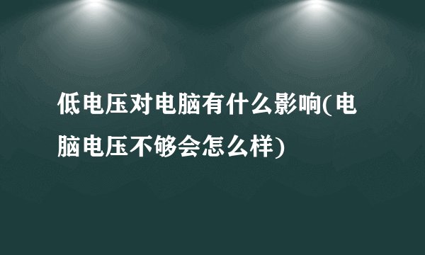 低电压对电脑有什么影响(电脑电压不够会怎么样)