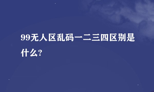 99无人区乱码一二三四区别是什么?