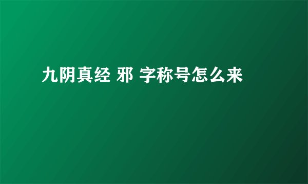 九阴真经 邪 字称号怎么来