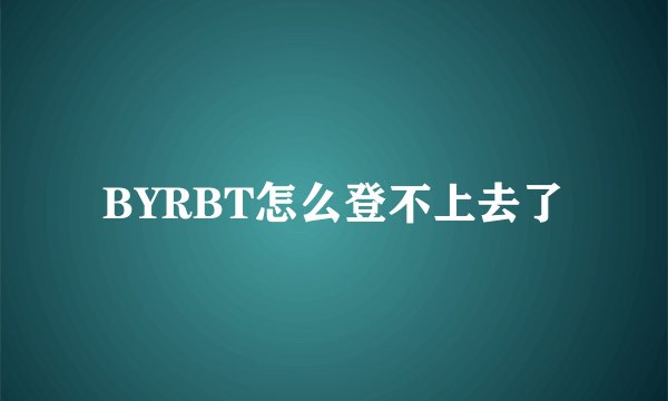 BYRBT怎么登不上去了
