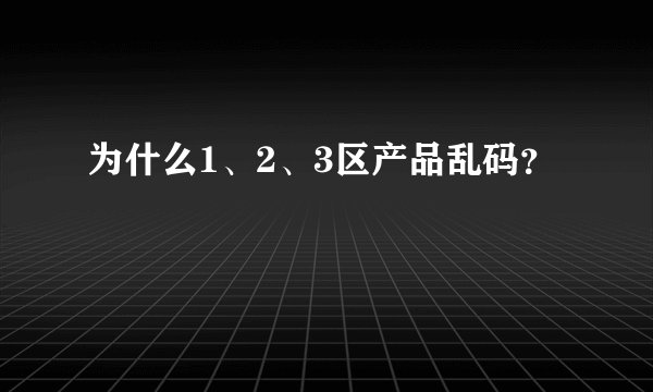 为什么1、2、3区产品乱码？