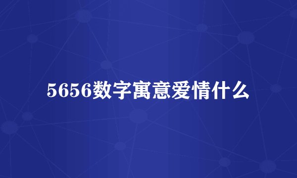 5656数字寓意爱情什么