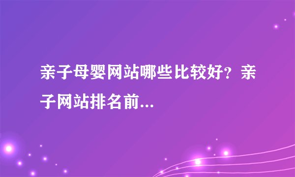 亲子母婴网站哪些比较好？亲子网站排名前...
