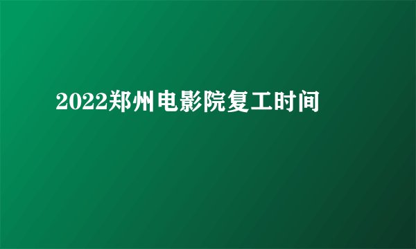 2022郑州电影院复工时间