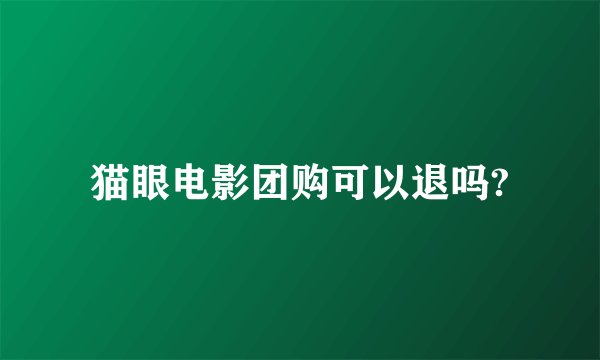 猫眼电影团购可以退吗?