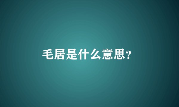 毛居是什么意思？