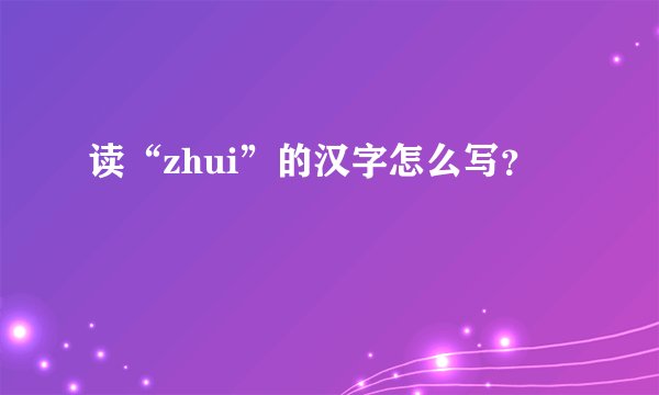 读“zhui”的汉字怎么写？