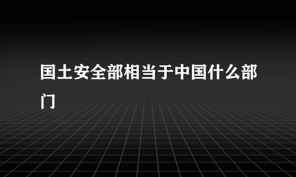 国土安全部相当于中国什么部门