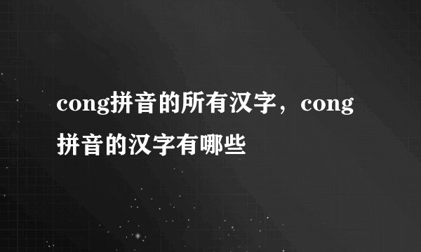 cong拼音的所有汉字，cong拼音的汉字有哪些