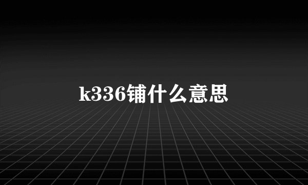 k336铺什么意思