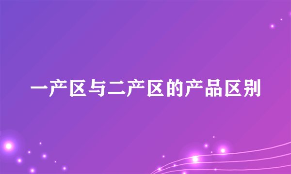 一产区与二产区的产品区别