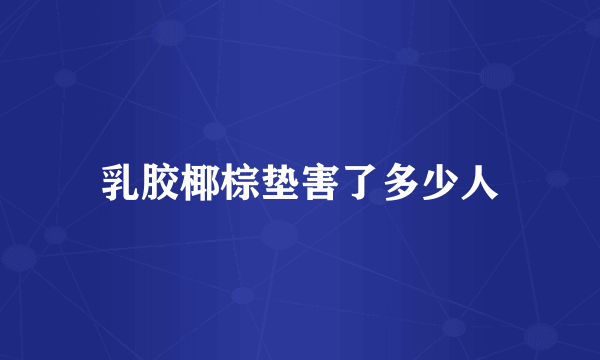 乳胶椰棕垫害了多少人