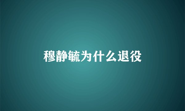 穆静毓为什么退役