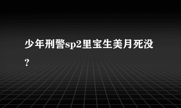 少年刑警sp2里宝生美月死没？