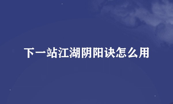 下一站江湖阴阳诀怎么用
