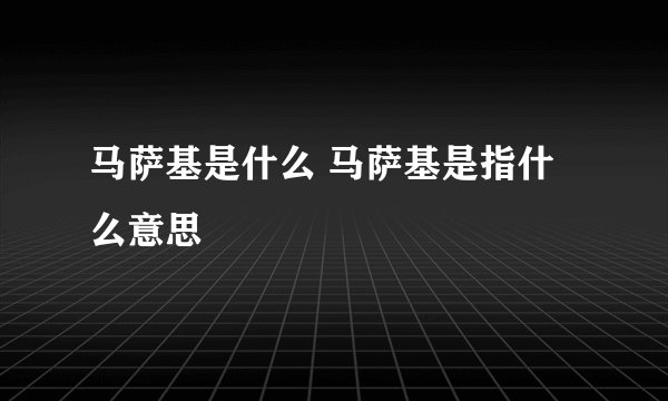 马萨基是什么 马萨基是指什么意思