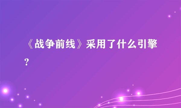 《战争前线》采用了什么引擎?