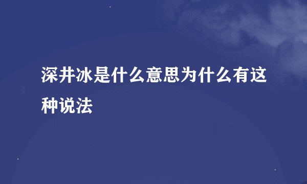深井冰是什么意思为什么有这种说法