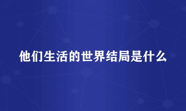 他们生活的世界结局是什么