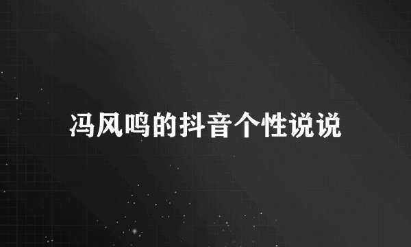 冯风鸣的抖音个性说说