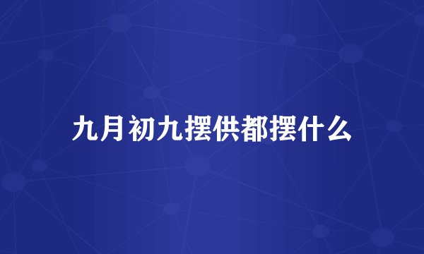 九月初九摆供都摆什么