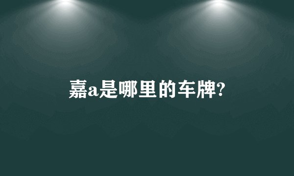 嘉a是哪里的车牌?