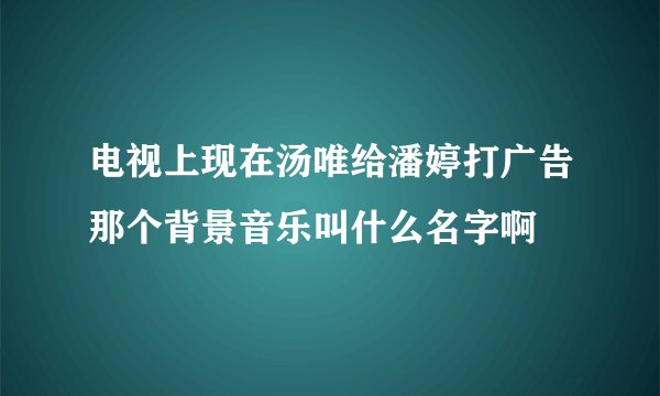 电视上现在汤唯给潘婷打广告那个背景音乐叫什么名字啊