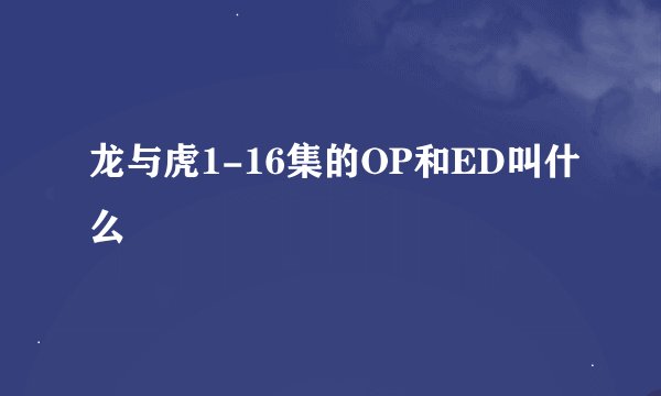 龙与虎1-16集的OP和ED叫什么