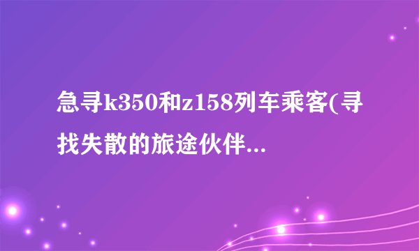 急寻k350和z158列车乘客(寻找失散的旅途伙伴，共同寻找回家的路)