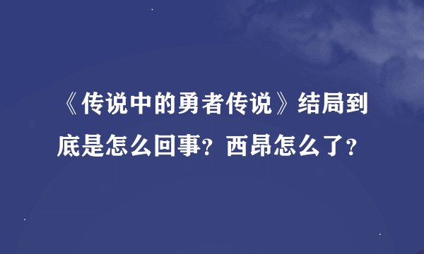 《传说中的勇者传说》结局到底是怎么回事？西昂怎么了？