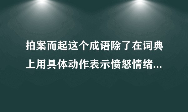 拍案而起这个成语除了在词典上用具体动作表示愤怒情绪的意思外在其它语境中意思如何
