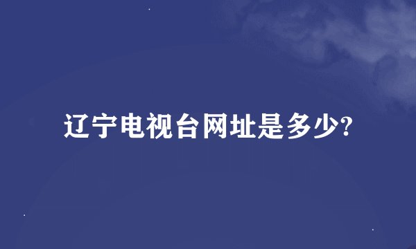 辽宁电视台网址是多少?