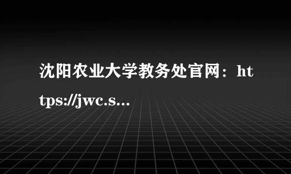 沈阳农业大学教务处官网：https://jwc.syau.edu.cn/