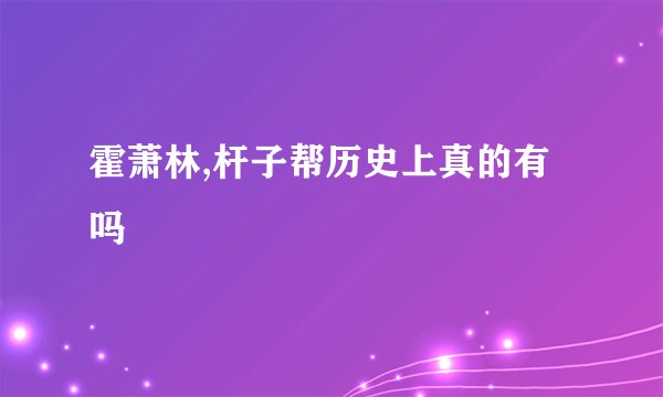 霍萧林,杆子帮历史上真的有吗
