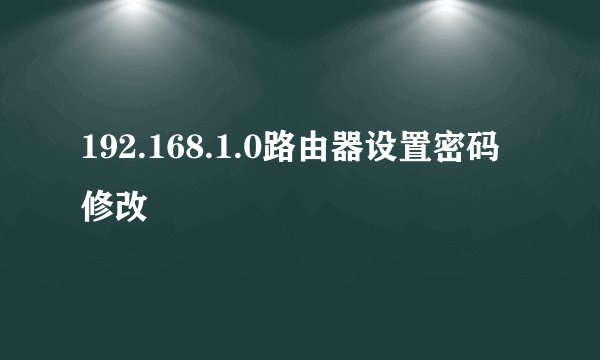 192.168.1.0路由器设置密码修改
